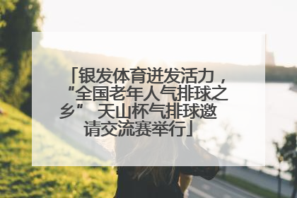 银发体育迸发活力，“全国老年人气排球之乡” 天山杯气排球邀请交流赛举行