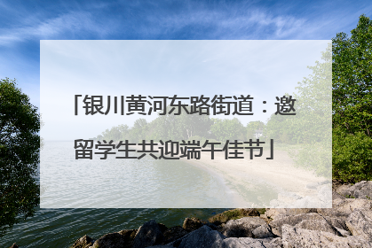 银川黄河东路街道：邀留学生共迎端午佳节