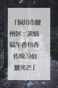 铜川市耀州区：浓情端午香包香 传统习俗耀光芒