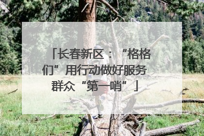 长春新区：“格格们”用行动做好服务群众“第一哨”