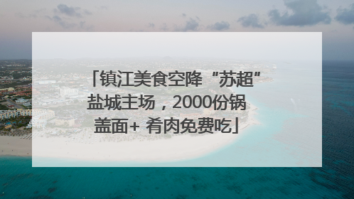 镇江美食空降“苏超”盐城主场，2000份锅盖面+ 肴肉免费吃