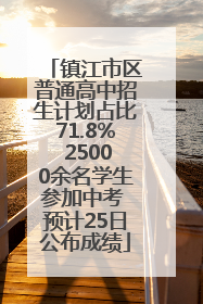 镇江市区普通高中招生计划占比71.8% 25000余名学生参加中考 预计25日公布成绩