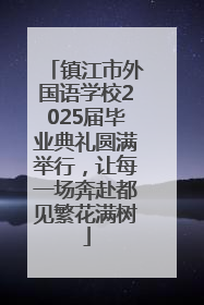 镇江市外国语学校2025届毕业典礼圆满举行，让每一场奔赴都见繁花满树