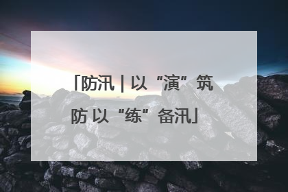 防汛｜以“演”筑防 以“练”备汛