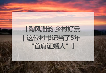 陶风淄韵·乡村好景｜这位村书记当了5年“首席证婚人”