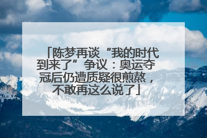 陈梦再谈“我的时代到来了”争议：奥运夺冠后仍遭质疑很煎熬，不敢再这么说了