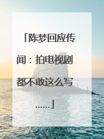 陈梦回应传闻：拍电视剧都不敢这么写……