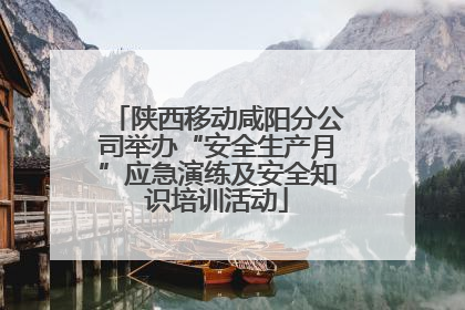 陕西移动咸阳分公司举办“安全生产月”应急演练及安全知识培训活动