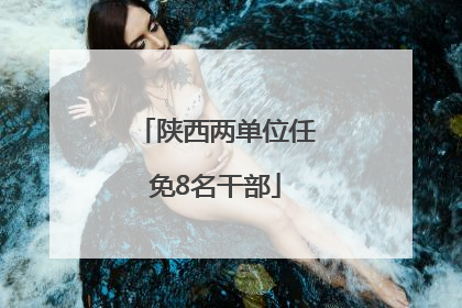 陕西两单位任免8名干部