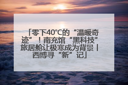 零下40℃的“温暖奇迹”！南充馆“黑科技”旅居舱让极寒成为背景丨西博寻“新”记