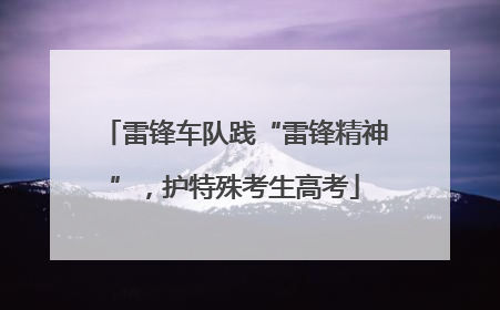 雷锋车队践“雷锋精神”，护特殊考生高考