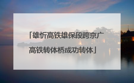 雄忻高铁雄保段跨京广高铁转体桥成功转体