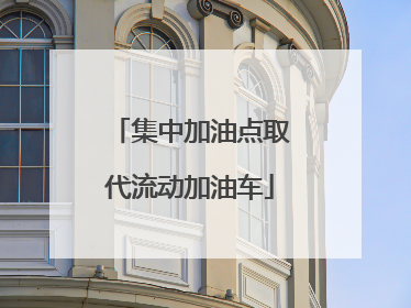 集中加油点取代流动加油车