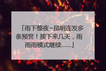 雨下整夜~昆明连发多条预警！接下来几天，雨雨雨模式继续……