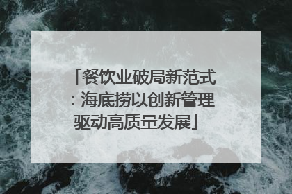 餐饮业破局新范式：海底捞以创新管理驱动高质量发展
