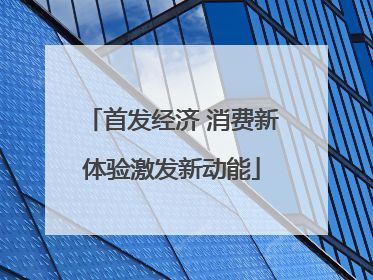 首发经济 消费新体验激发新动能