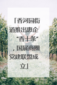 香河园街道推出惠企“香十条”，国展商圈党建联盟成立