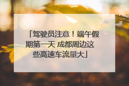 驾驶员注意！端午假期第一天 成都周边这些高速车流量大