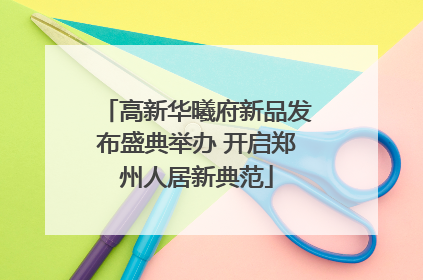 高新华曦府新品发布盛典举办 开启郑州人居新典范
