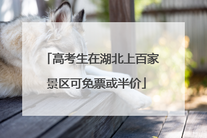 高考生在湖北上百家景区可免票或半价