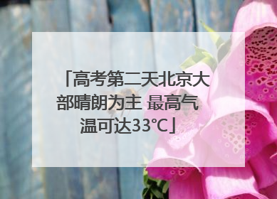 高考第二天北京大部晴朗为主 最高气温可达33℃