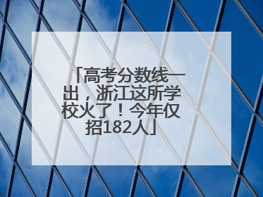 高考分数线一出，浙江这所学校火了！今年仅招182人