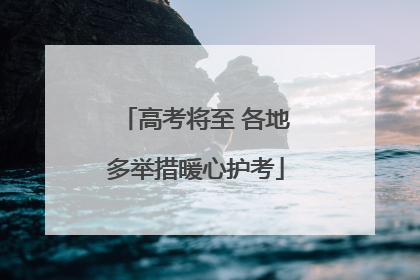 高考将至 各地多举措暖心护考