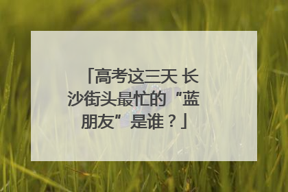 高考这三天 长沙街头最忙的“蓝朋友”是谁？