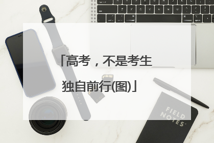 高考，不是考生独自前行(图)