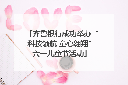 齐鲁银行成功举办“科技领航 童心翱翔”六一儿童节活动
