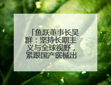 鱼跃董事长吴群：坚持长期主义与全球视野，紧跟国产医械出海大势