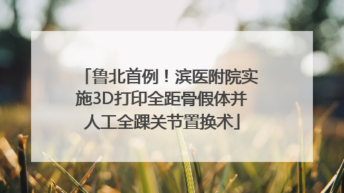 鲁北首例！滨医附院实施3D打印全距骨假体并人工全踝关节置换术