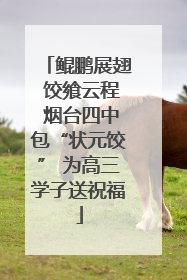 鲲鹏展翅 饺飨云程 烟台四中包“状元饺” 为高三学子送祝福