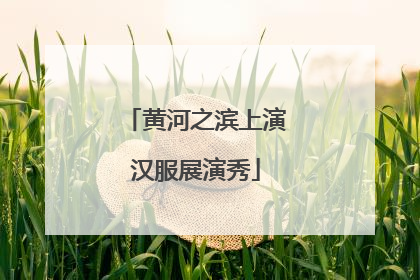 黄河之滨上演汉服展演秀
