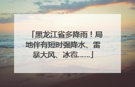 黑龙江省多降雨！局地伴有短时强降水、雷暴大风、冰雹……
