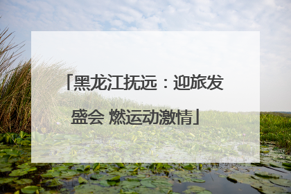 黑龙江抚远：迎旅发盛会 燃运动激情