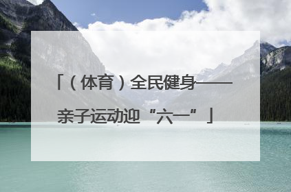 （体育）全民健身——亲子运动迎“六一”