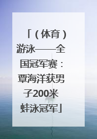 （体育）游泳——全国冠军赛：覃海洋获男子200米蛙泳冠军