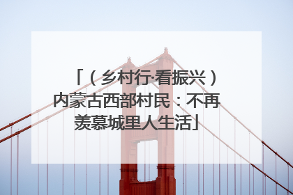 （乡村行·看振兴）内蒙古西部村民：不再羡慕城里人生活