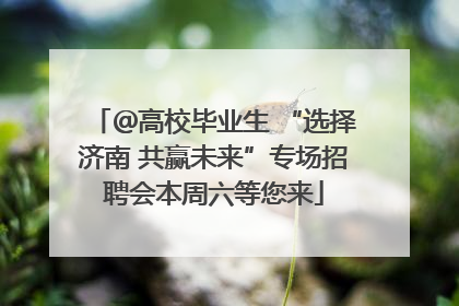 ＠高校毕业生 “选择济南 共赢未来”专场招聘会本周六等您来