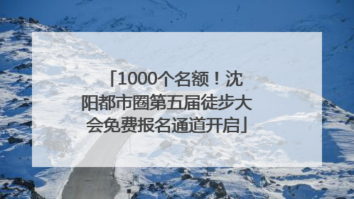 1000个名额！沈阳都市圈第五届徒步大会免费报名通道开启