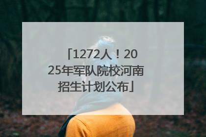 1272人！2025年军队院校河南招生计划公布