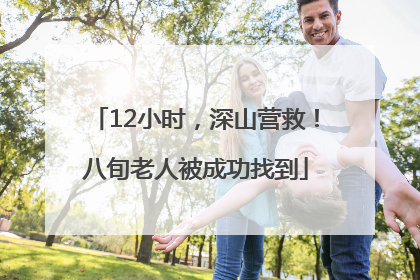 12小时，深山营救！八旬老人被成功找到