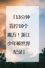 13分钟盲拧10个魔方！浙江少年破世界纪录
