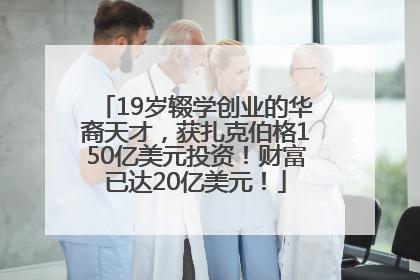 19岁辍学创业的华裔天才，获扎克伯格150亿美元投资！财富已达20亿美元！