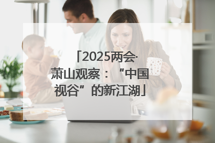 2025两会·萧山观察：“中国视谷”的新江湖