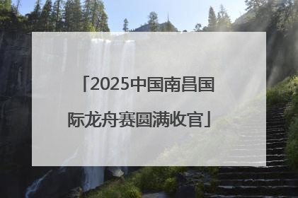 2025中国南昌国际龙舟赛圆满收官