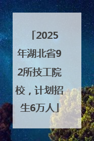 2025年湖北省92所技工院校，计划招生6万人