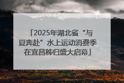 2025年湖北省“与夏奔赴”水上运动消费季在宜昌秭归盛大启幕