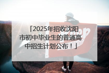 2025年招收沈阳市初中毕业生的普通高中招生计划公布！